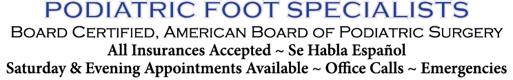 PODIATRIC FOOT SPECIALISTS Board Certified, American Board of Podiatric Surgery All Insurances Accepted ~ Se Habla Es...